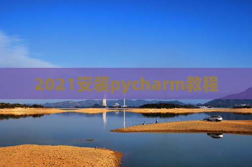 2021安装pycharm教程 2021安装pycharm教程